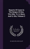 Reports Of Cases In The Reigns Of Hen. Viii, Edw. Vi, Q. Mary, And Q. Eliz, Volume 2