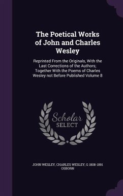 The Poetical Works of John and Charles Wesley: Reprinted From the Originals, With the Last Corrections of the Authors; Together With the Poems of Char - Wesley, John; Wesley, Charles; Osborn, G.