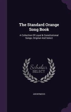 The Standard Orange Song Book: A Collection Of Loyal & Constitutional Songs, Original And Select - Anonymous