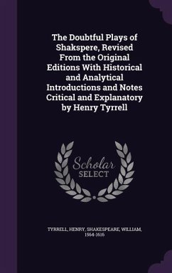 The Doubtful Plays of Shakspere, Revised From the Original Editions With Historical and Analytical Introductions and Notes Critical and Explanatory by Henry Tyrrell - Tyrrell, Henry; Shakespeare, William