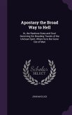 Apostasy the Broad Way to Hell: Or, the Restless State and Soul-Deceiving Sin Breeding Travels of the Unclean Spirit, When He Is But Gone Out of Man