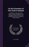 On the Formation of Uric Acid in Animals: Its Relation to Gout and Gravel, Together With an Explanation of the Therapeutic Effects of Some of the Reme