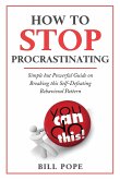 How to Stop Procrastinating: Simple but Powerful Guide on Breaking this Self-Defeating Behavioral Pattern