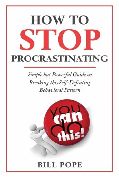 How to Stop Procrastinating: Simple but Powerful Guide on Breaking this Self-Defeating Behavioral Pattern - Pope, Bill