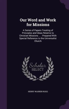 Our Word and Work for Missions: A Series of Papers Treating of Principles and Ideas Relative to Christian Missions ...: Prepared With Special Referenc - Rugg, Henry Warren