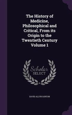 The History of Medicine, Philosophical and Critical, From its Origin to the Twentieth Century Volume 1 - Gorton, David Allyn