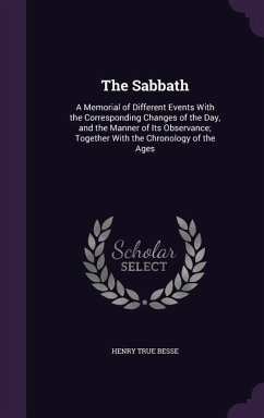 The Sabbath: A Memorial of Different Events With the Corresponding Changes of the Day, and the Manner of Its Observance; Together W - Besse, Henry True
