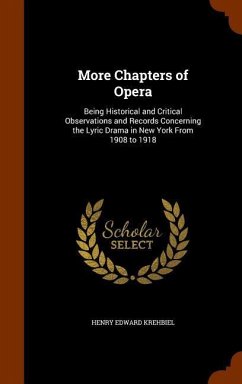 More Chapters of Opera: Being Historical and Critical Observations and Records Concerning the Lyric Drama in New York From 1908 to 1918 - Krehbiel, Henry Edward