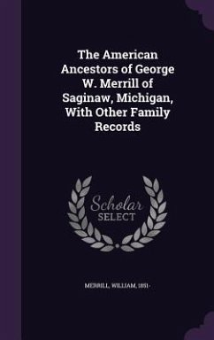 The American Ancestors of George W. Merrill of Saginaw, Michigan, With Other Family Records - Merrill, William