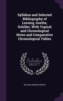 Syllabus and Selected Bibliography of Lessing, Goethe, Schiller, With Topical and Chronological Notes and Comparative Chronological Tables - Hervey, William Addison