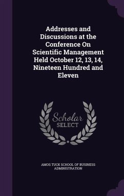 Addresses and Discussions at the Conference On Scientific Management Held October 12, 13, 14, Nineteen Hundred and Eleven