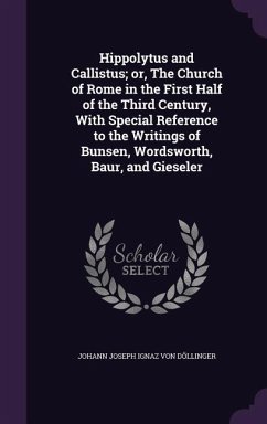 Hippolytus and Callistus; or, The Church of Rome in the First Half of the Third Century, With Special Reference to the Writings of Bunsen, Wordsworth, - Döllinger, Johann Joseph Ignaz von