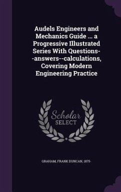 Audels Engineers and Mechanics Guide ... a Progressive Illustrated Series With Questions--answers--calculations, Covering Modern Engineering Practice - Graham, Frank Duncan