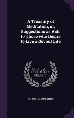 A Treasury of Meditation, or, Suggestions as Aids to Those who Desire to Live a Devout Life - Knox-Little, W. J.