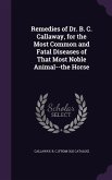 Remedies of Dr. B. C. Callaway, for the Most Common and Fatal Diseases of That Most Noble Animal--the Horse