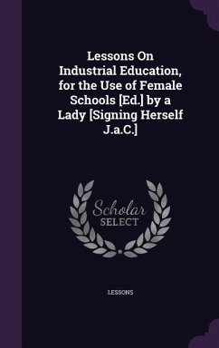 Lessons On Industrial Education, for the Use of Female Schools [Ed.] by a Lady [Signing Herself J.a.C.] - Lessons