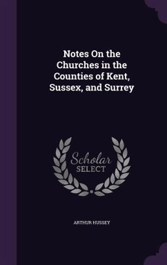 Notes On the Churches in the Counties of Kent, Sussex, and Surrey - Hussey, Arthur