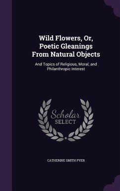 Wild Flowers, Or, Poetic Gleanings From Natural Objects - Pyer, Catherine Smith