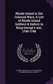 Rhode Island in the Colonial Wars. A List of Rhode Island Soldiers & Sailors in King George's war, 1740-1748
