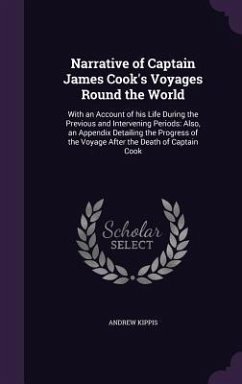 Narrative of Captain James Cook's Voyages Round the World: With an Account of his Life During the Previous and Intervening Periods: Also, an Appendix - Kippis, Andrew