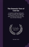 The Domestic Uses of Coal Gas: As Applied to Lighting, Cooking and Heating, Ventilation; With Suggestions to Consumers of Gas As to the Best Mode of