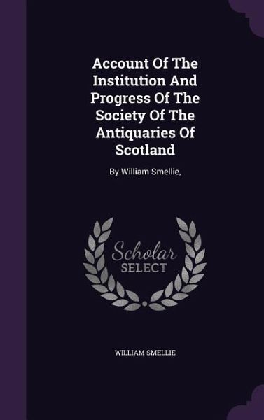Account Of The Institution And Progress Of The Society Of The Antiquaries Of Scotland Account Of The Institution And Progress Of The Society Of The Antiquaries Of Scotland