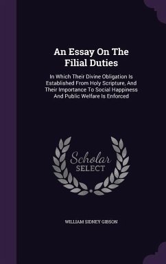 An Essay On The Filial Duties: In Which Their Divine Obligation Is Established From Holy Scripture, And Their Importance To Social Happiness And Publ - Gibson, William Sidney