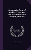 Sermons On Some of the First Principles and Doctrines of True Religion, Volume 1
