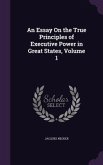 An Essay On the True Principles of Executive Power in Great States, Volume 1