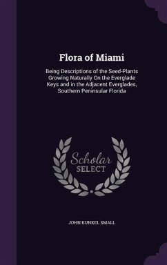 Flora of Miami: Being Descriptions of the Seed-Plants Growing Naturally On the Everglade Keys and in the Adjacent Everglades, Southern - Small, John Kunkel
