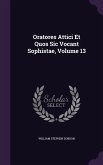 Oratores Attici Et Quos Sic Vocant Sophistae, Volume 13