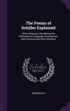 The Poems of Schiller Explained: With a Glossary, Elucidating the Difficulties of Language, Construction, and Historical and Other Allusions - Bach, Edmund