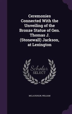 Ceremonies Connected With the Unveiling of the Bronze Statue of Gen. Thomas J. (Stonewall) Jackson, at Lexington - William, McLaughlin