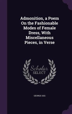 Admonition, a Poem On the Fashionable Modes of Female Dress, With Miscellaneous Pieces, in Verse - Ogg, George