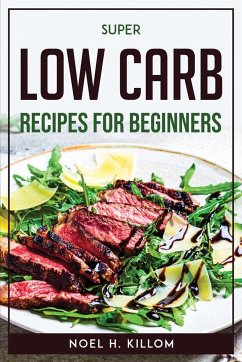 Super Low Carb Recipes For Beginners - Noel H. Killom