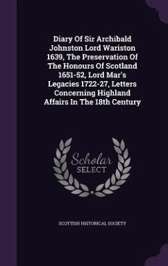 Diary Of Sir Archibald Johnston Lord Wariston 1639, The Preservation Of The Honours Of Scotland 1651-52, Lord Mar's Legacies 1722-27, Letters Concerning Highland Affairs In The 18th Century - Society, Scottish Historical