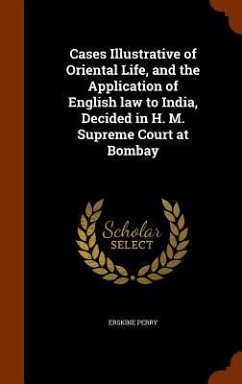 Cases Illustrative of Oriental Life, and the Application of English law to India, Decided in H. M. Supreme Court at Bombay - Perry, Erskine