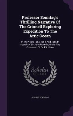 Professor Sonntag's Thrilling Narrative Of The Grinnell Exploring Expedition To The Artic Ocean: In The Years 1853, 1854, And 1855 In Search Of Sir Jo - Sonntag, August