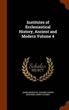 Institutes of Ecclesiastical History, Ancient and Modern Volume 4 - Murdock, James; Mosheim, Johann Lorenz; Soames, Henry