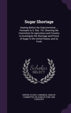 Sugar Shortage: Hearing Before the Subcommittee ... Pursuant to S. Res. 197, Directing the Committee On Agriculture and Forestry to In