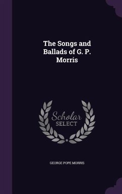 The Songs and Ballads of G. P. Morris - Morris, George Pope
