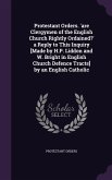 Protestant Orders. 'are Clergymen of the English Church Rightly Ordained?' a Reply to This Inquiry [Made by H.P. Liddon and W. Bright in English Churc