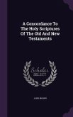 A Concordance To The Holy Scriptures Of The Old And New Testaments