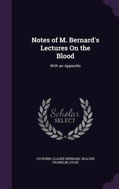 Notes of M. Bernard's Lectures On the Blood - Robin, Ch; Bernard, Claude; Atlee, Walter Franklin