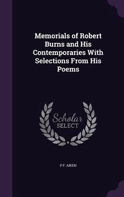 Memorials of Robert Burns and His Contemporaries With Selections From His Poems