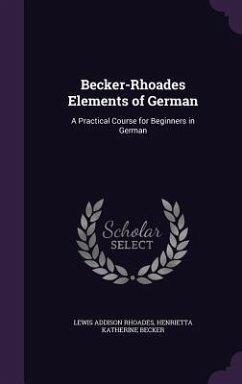 Becker-Rhoades Elements of German: A Practical Course for Beginners in German - Rhoades, Lewis Addison; Becker, Henrietta Katherine