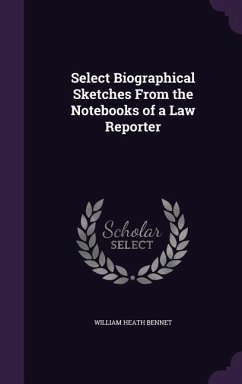 Select Biographical Sketches From the Notebooks of a Law Reporter - Bennet, William Heath