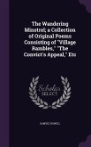 The Wandering Minstrel; a Collection of Original Poems Consisting of Village Rambles, The Convict's Appeal, Etc