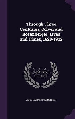 Through Three Centuries, Colver and Rosenberger, Lives and Times, 1620-1922 - Rosenberger, Jesse Leonard