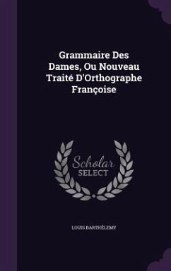 Grammaire Des Dames, Ou Nouveau Traité D'Orthographe Françoise - Barthélemy, Louis